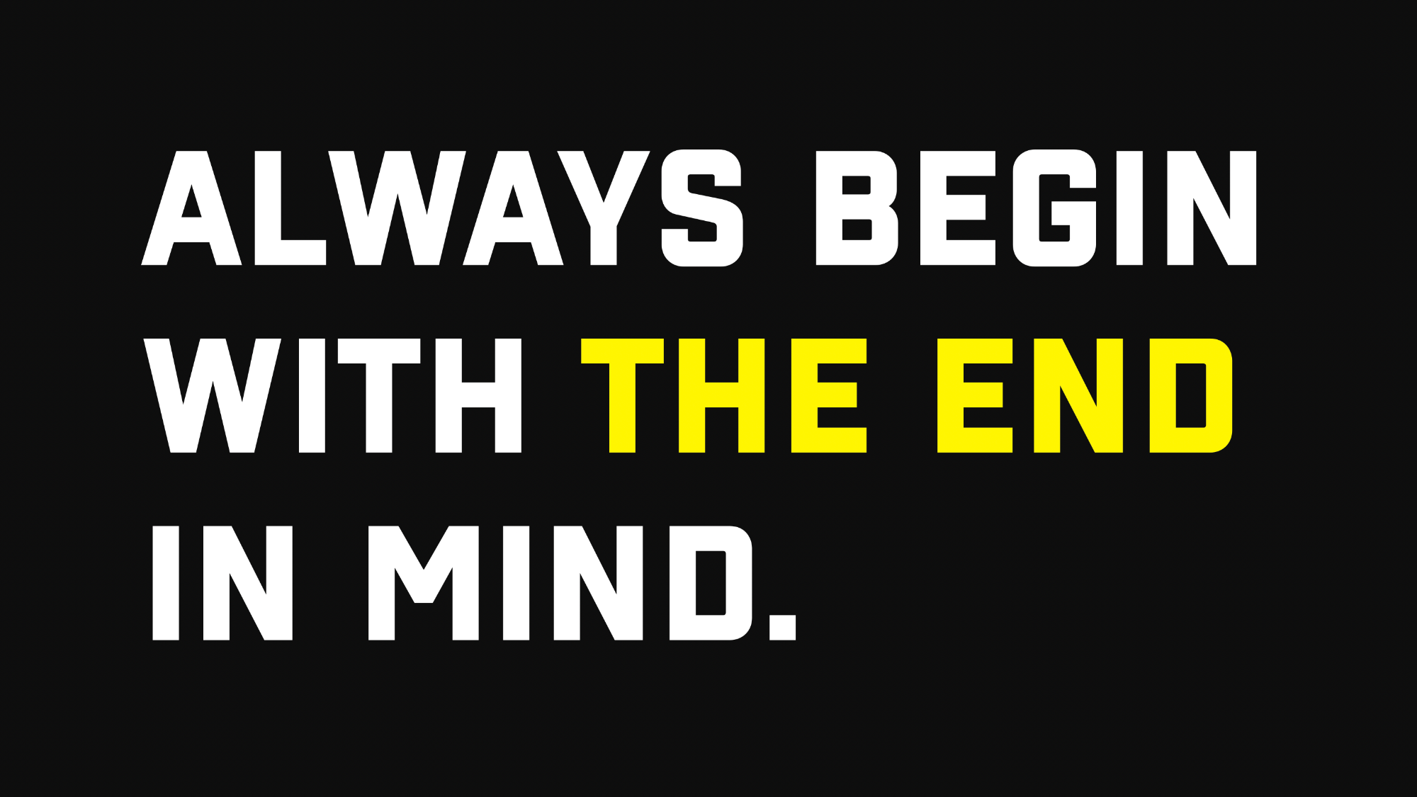 Begin with the end in mind